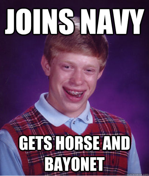 Joins Navy Gets Horse And Bayonet - Joins Navy Gets Horse And Bayonet  Bad Luck Brian