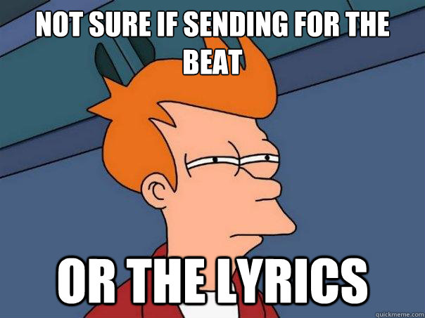 Not sure if sending for the beat Or the lyrics - Not sure if sending for the beat Or the lyrics  Futurama Fry