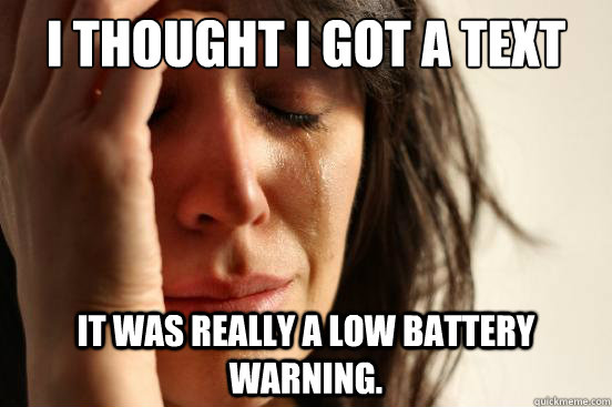 I thought i got a text message It was really a low battery warning.  First World Problems