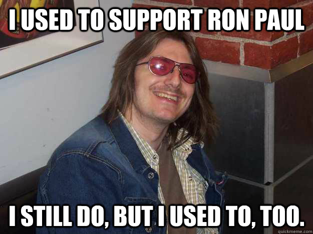 I used to support ron paul I still do, but I used to, too. - I used to support ron paul I still do, but I used to, too.  Mitch Hedberg