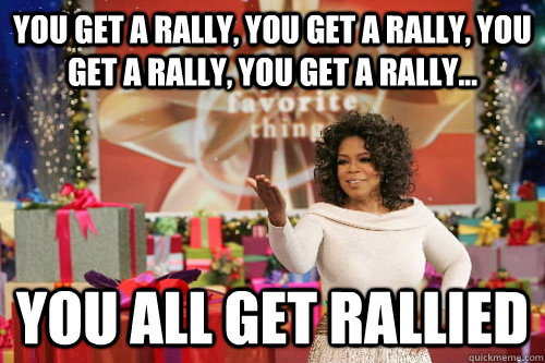 you get a rally, you get a rally, you get a rally, you get a rally... you all get rallied  