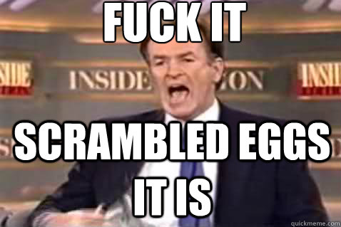 fuck it Scrambled eggs it is  Fuck It Bill OReilly