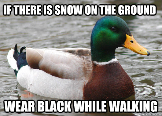 If there is snow on the ground Wear black while walking  Actual Advice Mallard