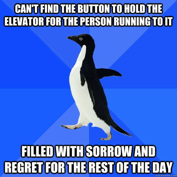 can't find the button to hold the elevator for the person running to it filled with sorrow and regret for the rest of the day  Socially Awkward Penguin