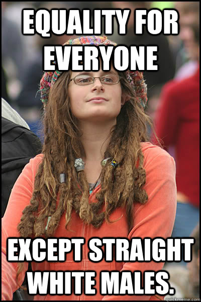 equality for everyone except straight white males.  Bad Argument Hippie