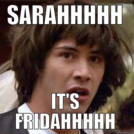 SARAHHHHH IT'S FRIDAHHHHH conspiracy keanu