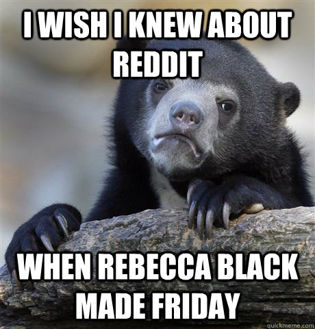 I Wish i knew about reddit When Rebecca Black Made Friday  Confession Bear