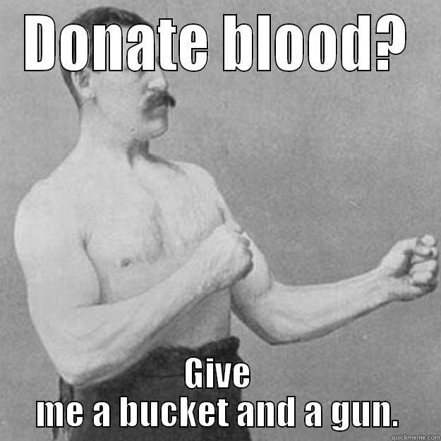 DONATE BLOOD? GIVE ME A BUCKET AND A GUN. overly manly man