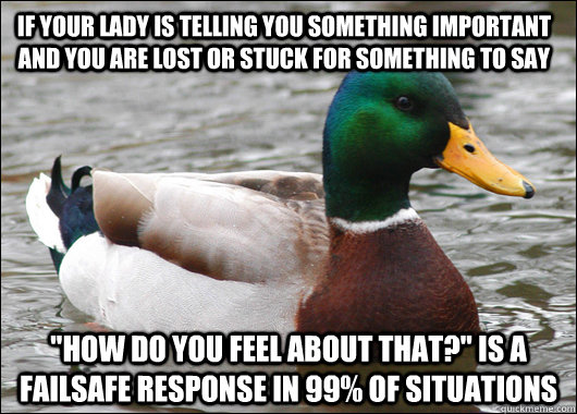 If your lady is telling you something important and you are lost or stuck for something to say  