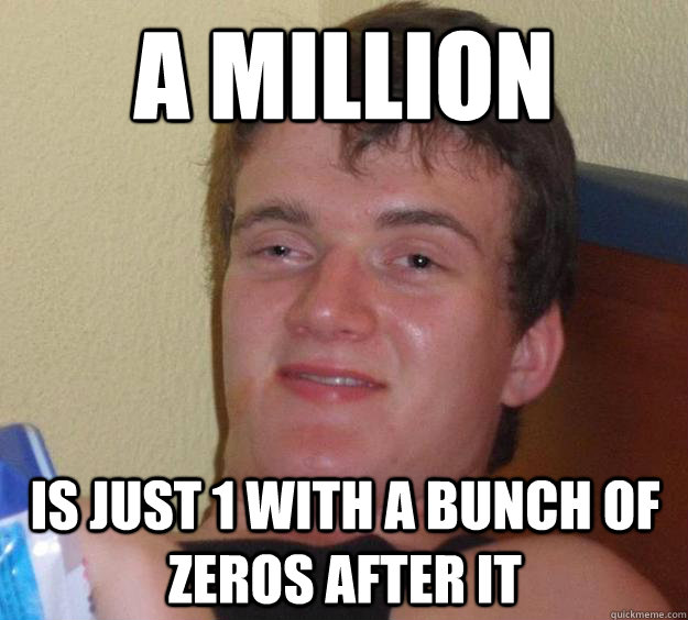 A million  is just 1 with a bunch of zeros after it - A million  is just 1 with a bunch of zeros after it  10 Guy