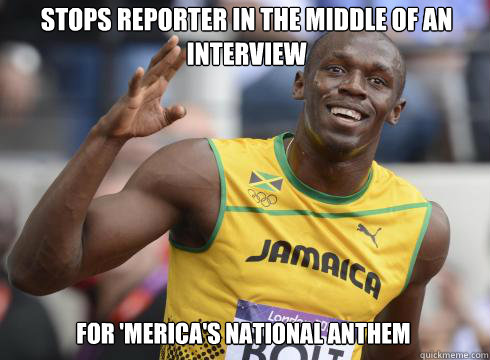 For 'merica's national anthem Stops reporter in the middle of an interview - For 'merica's national anthem Stops reporter in the middle of an interview  Good Guy Usain Bolt