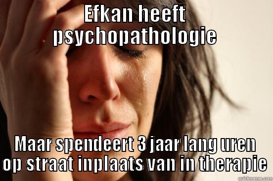 EFKAN HEEFT PSYCHOPATHOLOGIE MAAR SPENDEERT 3 JAAR LANG UREN OP STRAAT INPLAATS VAN IN THERAPIE First World Problems