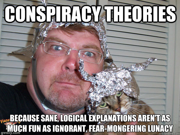 Conspiracy Theories Because sane, logical explanations aren't as much fun as ignorant, fear-mongering lunacy  Tin Foil Hat