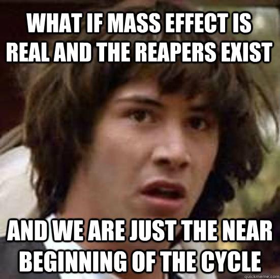 What if Mass effect is real and the Reapers exist and we are just the near beginning of the cycle  conspiracy keanu