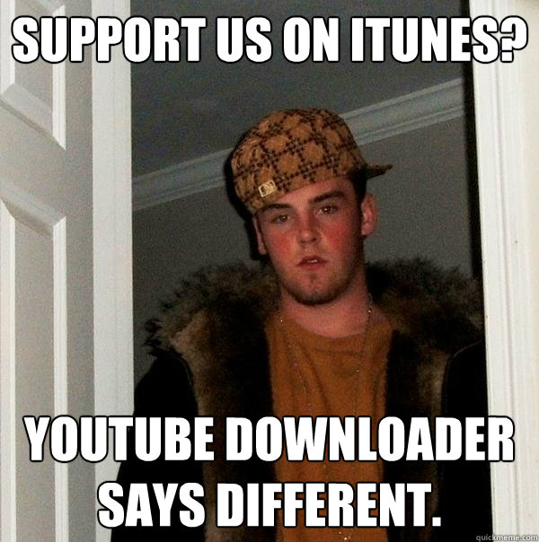 Support us on iTunes? Youtube Downloader says different. - Support us on iTunes? Youtube Downloader says different.  Scumbag Steve