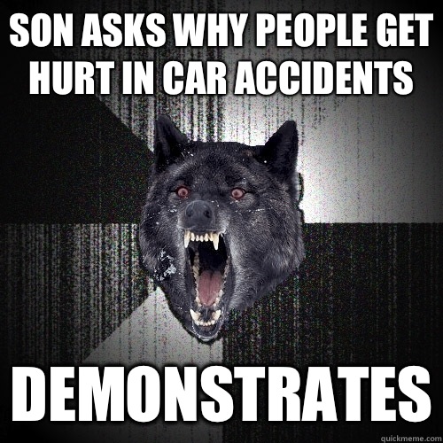 son asks why people get hurt in car accidents Demonstrates - son asks why people get hurt in car accidents Demonstrates  Insanity Wolf