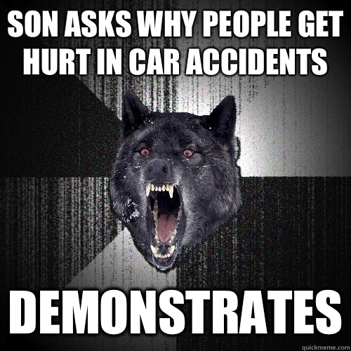 son asks why people get hurt in car accidents Demonstrates  Insanity Wolf