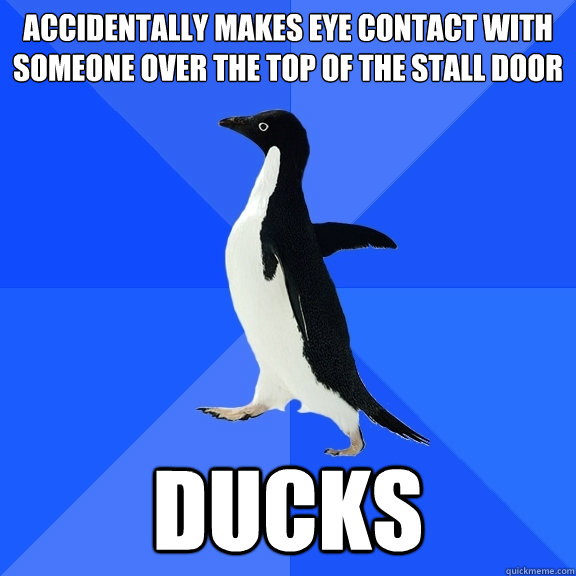 Accidentally makes eye contact with someone over the top of the stall door Ducks  Socially Awkward Penguin