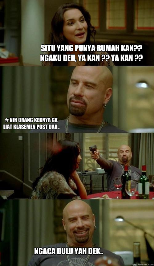 Situ yang punya rumah kan??
ngaku deh, ya kan ?? ya kan ?? ngaca dulu yah dek.. # nih orang keknya gk liat klasemen post dah..  Skinhead John