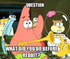 Question What did you do before reddit?  Band Patrick