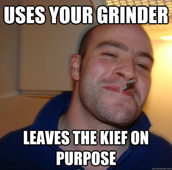 Uses your grinder Leaves the kief on purpose Misc quickmeme
