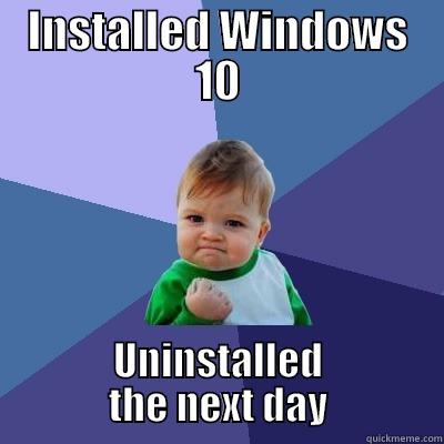 INSTALLED WINDOWS 10 UNINSTALLED THE NEXT DAY Success Kid