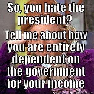SO, YOU HATE THE PRESIDENT?  TELL ME ABOUT HOW YOU ARE ENTIRELY DEPENDENT ON THE GOVERNMENT FOR YOUR INCOME Condescending Wonka