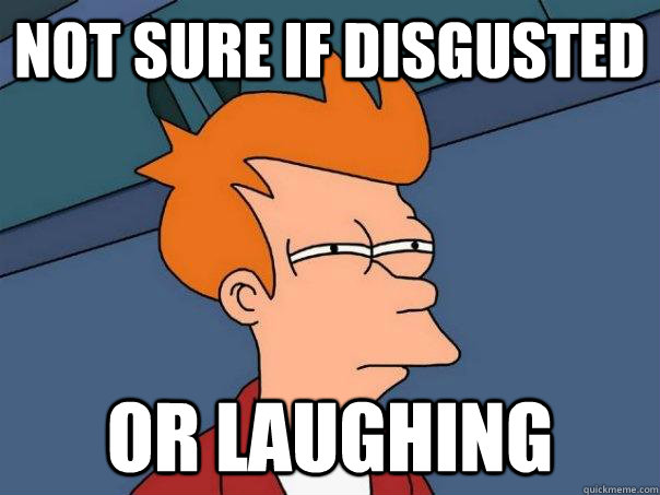Not sure if disgusted or laughing  Futurama Fry