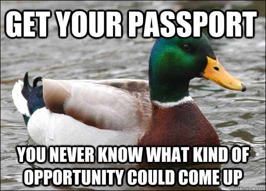 Get your passport You never know what kind of opportunity could come up  Actual Advice Mallard