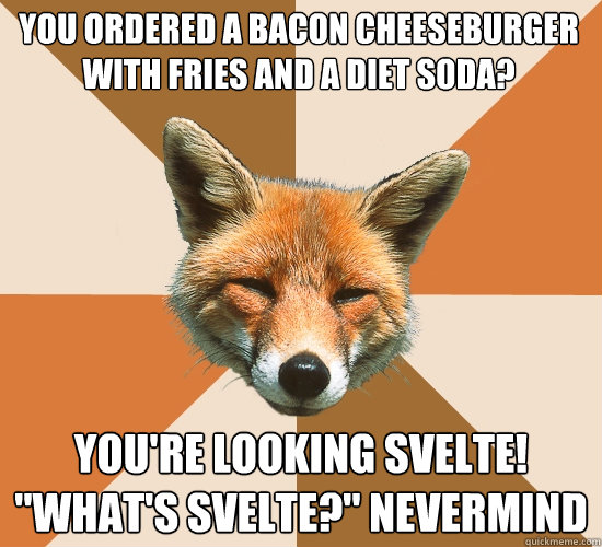 you ordered a bacon cheeseburger with fries and a diet soda? you're looking svelte! 
