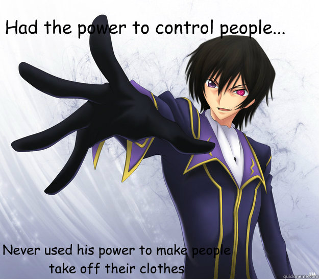 Had the power to control people... Never used his power to make people take off their clothes  good guy lelouch