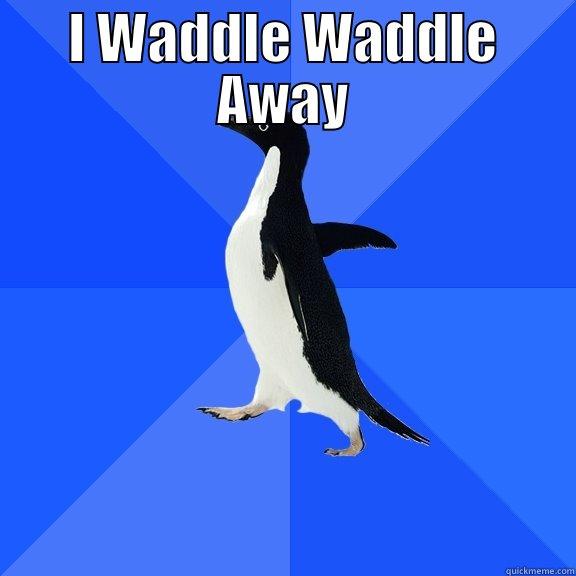 I WADDLE WADDLE AWAY  Socially Awkward Penguin
