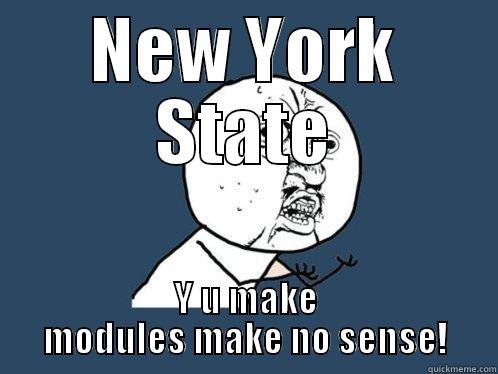 NEW YORK STATE Y U MAKE MODULES MAKE NO SENSE! Y U No