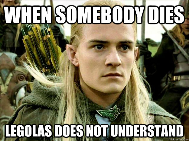 when somebody dies Legolas does not understand  