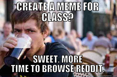 CREATE A MEME FOR CLASS? SWEET. MORE TIME TO BROWSE REDDIT. Lazy College Senior
