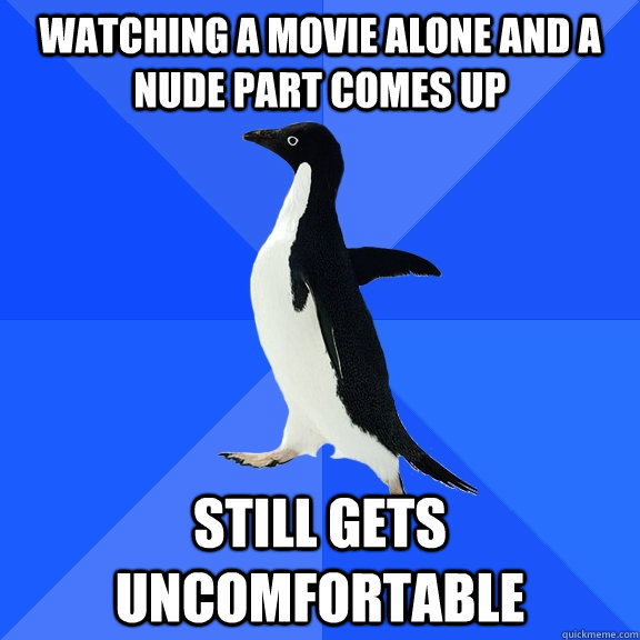 Watching a movie alone and a nude part comes up still gets uncomfortable  Socially Awkward Penguin