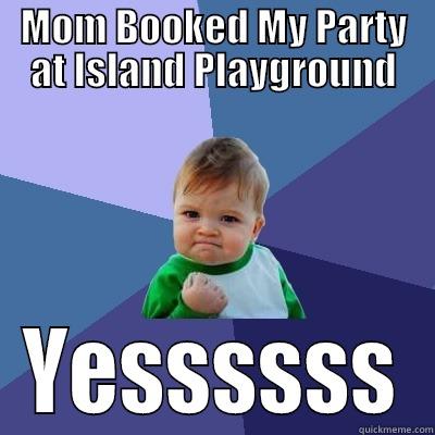 MOM BOOKED MY PARTY AT ISLAND PLAYGROUND YESSSSSS Success Kid