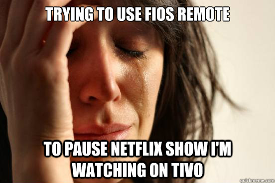 Trying to use FiOS remote to pause Netflix show I'm watching on TiVo  First World Problems