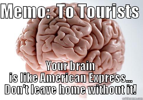MEMO:  TO TOURISTS  YOUR BRAIN IS LIKE AMERICAN EXPRESS... DON'T LEAVE HOME WITHOUT IT! Scumbag Brain