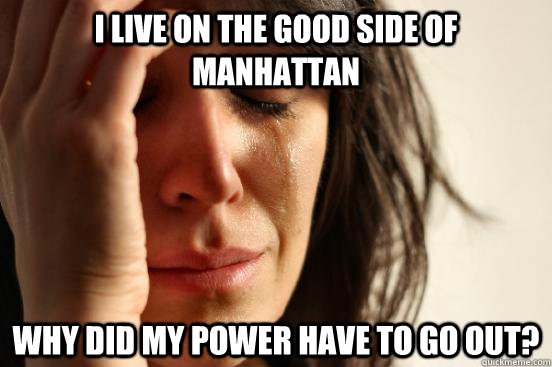 I live on the good side of manhattan why did my power have to go out?  First World Problems
