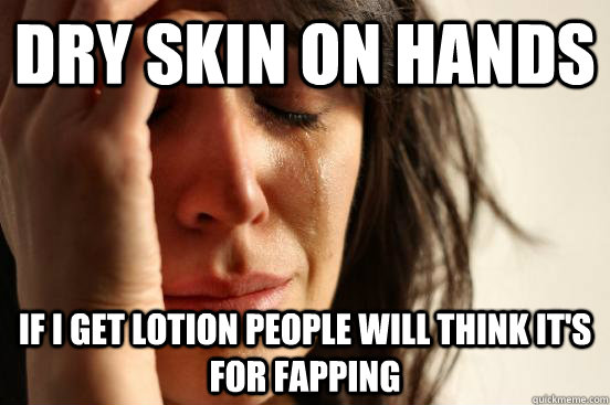 Dry skin on hands If I get lotion people will think it's for fapping - Dry skin on hands If I get lotion people will think it's for fapping  First World Problems