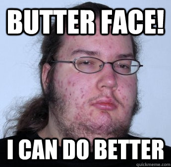 Butter face! I can do better  