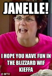 jANELLE! i hope you have fun in the blizzard wif kieffa - jANELLE! i hope you have fun in the blizzard wif kieffa  BARBARA