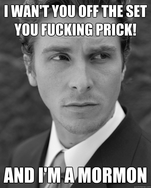 I wan't you off the set you fucking prick! AND I'M A MORMON  
