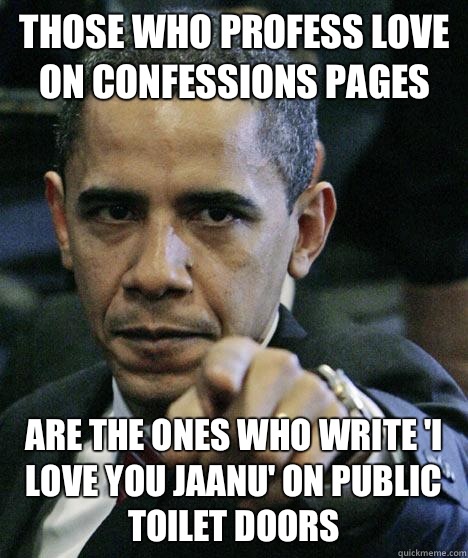 Those who profess love on confessions pages  Are the ones who write 'I love you jaanu' on public toilet doors  Pissed Off Obama