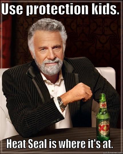 Use protection - USE PROTECTION KIDS.  HEAT SEAL IS WHERE IT'S AT.  The Most Interesting Man In The World