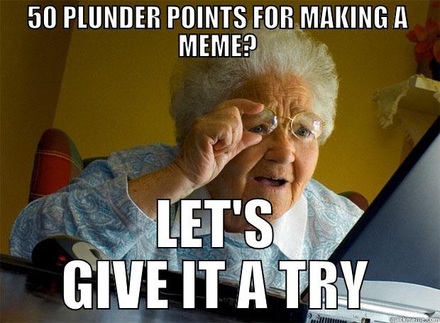 50 PLUNDER POINTS FOR MAKING A MEME? LET'S GIVE IT A TRY Grandma finds the Internet