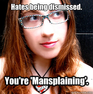Hates being dismissed. You're 'Mansplaining'.  Rebecca Watson