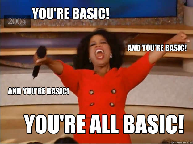 You're basic! You're all basic! and You're basic! and You're basic! - You're basic! You're all basic! and You're basic! and You're basic!  oprah you get a car