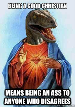 Being a good christian means being an ass to anyone who disagrees  Raptor Jesus